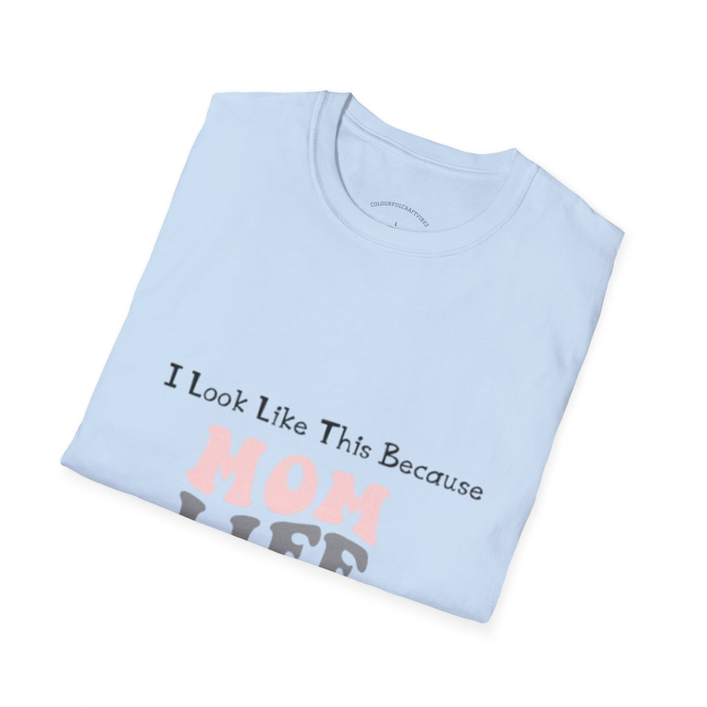 Mom Life T-Shirt — "I Look Like This Because Mom Life"