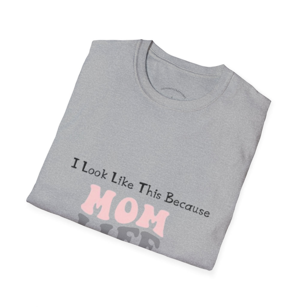 Mom Life T-Shirt — "I Look Like This Because Mom Life"